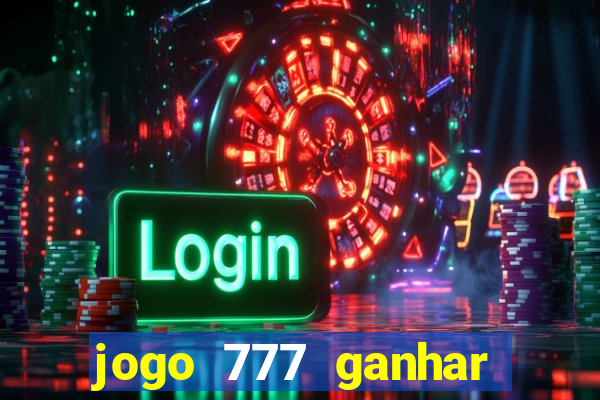 jogo 777 ganhar dinheiro de verdade